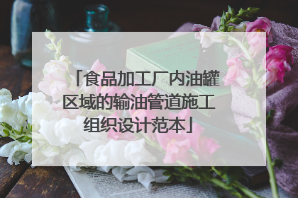 食品加工厂内油罐区域的输油管道施工组织设计范本