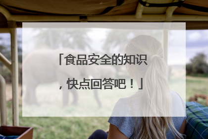 食品安全的知识，快点回答吧！