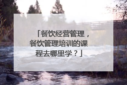 餐饮经营管理，餐饮管理培训的课程去哪里学？
