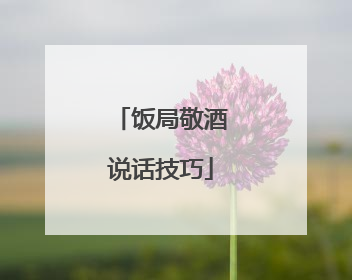 饭局敬酒说话技巧