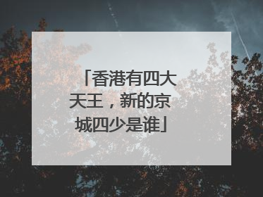 香港有四大天王，新的京城四少是谁