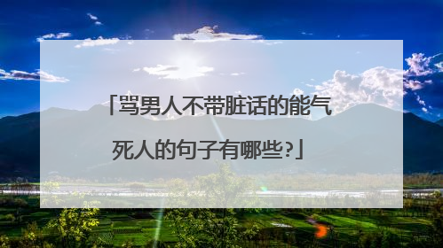 骂男人不带脏话的能气死人的句子有哪些?