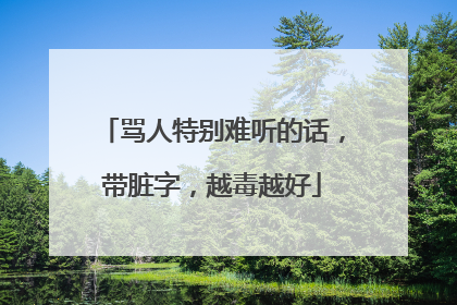 骂人特别难听的话,带脏字,越毒越好