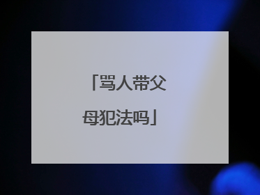 骂人带父母犯法吗