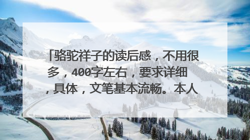 骆驼祥子的读后感,不用很多,400字左右,要求详细,具体,文笔基本流畅。本人初一党,谢谢各位亲们了!