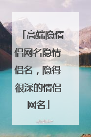 高端隐情侣网名隐情侣名,隐得很深的情侣网名