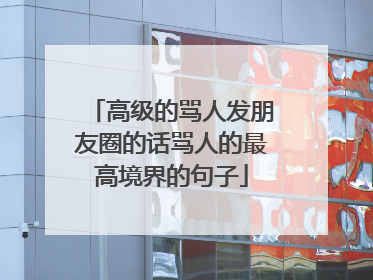 高级的骂人发朋友圈的话骂人的最高境界的句子