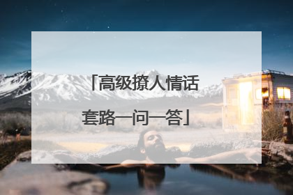 高级撩人情话套路一问一答