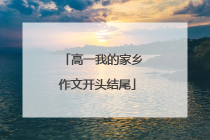 高一我的家乡作文开头结尾