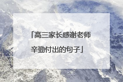 高三家长感谢老师辛勤付出的句子