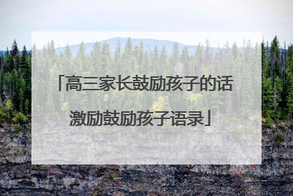 高三家长鼓励孩子的话 激励鼓励孩子语录