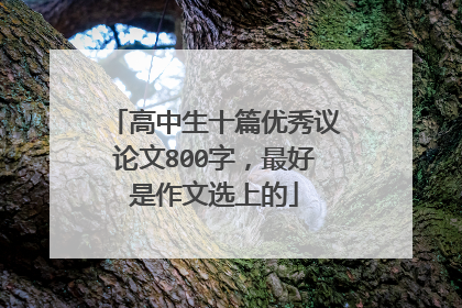 高中生十篇优秀议论文800字，最好是作文选上的