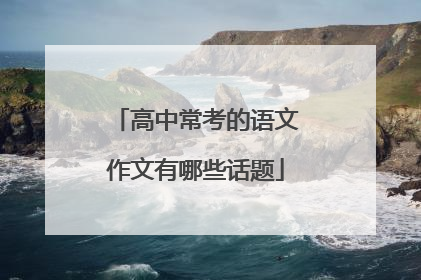 高中常考的语文作文有哪些话题