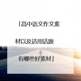 高中语文作文素材以及适用话题 有哪些好素材