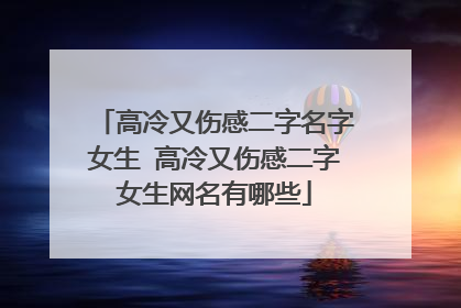 高冷又伤感二字名字女生 高冷又伤感二字女生网名有哪些