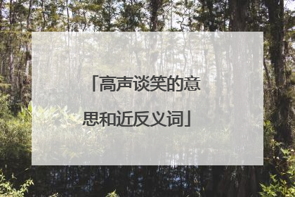 高声谈笑的意思和近反义词
