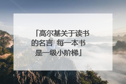 高尔基关于读书的名言 每一本书是一级小阶梯