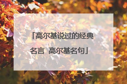 高尔基说过的经典名言 高尔基名句