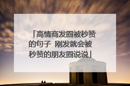 高情商发圈被秒赞的句子 刚发就会被秒赞的朋友圈说说