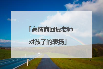 高情商回复老师对孩子的表扬