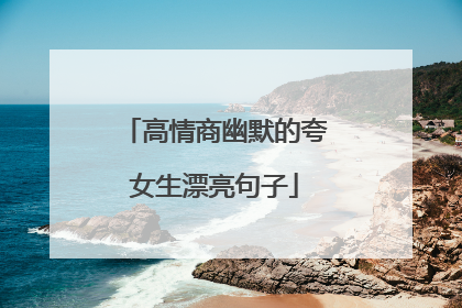 高情商幽默的夸女生漂亮句子
