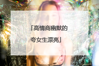 高情商幽默的夸女生漂亮