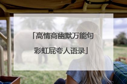 高情商幽默万能句 彩虹屁夸人语录