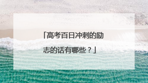 高考百日冲刺的励志的话有哪些?