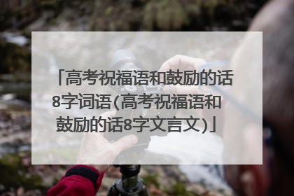 高考祝福语和鼓励的话8字词语(高考祝福语和鼓励的话8字文言文)