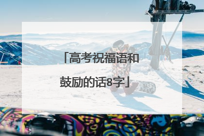 高考祝福语和鼓励的话8字