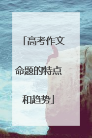 高考作文命题的特点和趋势