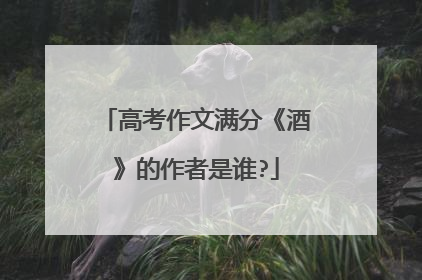 高考作文满分《酒》的作者是谁?