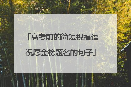 高考前的简短祝福语 祝愿金榜题名的句子