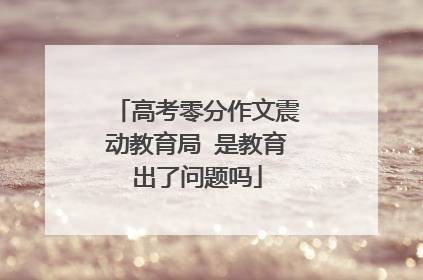 高考零分作文震动教育局 是教育出了问题吗