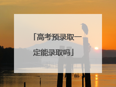 高考预录取一定能录取吗