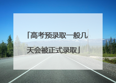 高考预录取一般几天会被正式录取