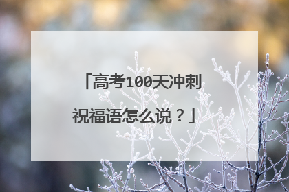 高考100天冲刺祝福语怎么说？