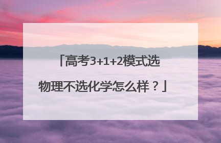 高考3+1+2模式选物理不选化学怎么样？