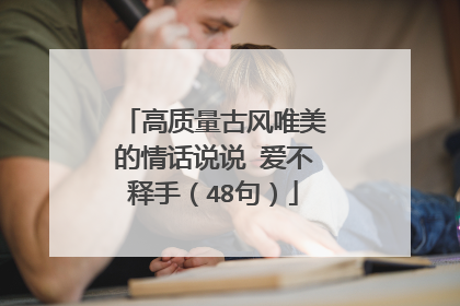 高质量古风唯美的情话说说 爱不释手（48句）