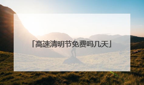 高速清明节免费吗几天