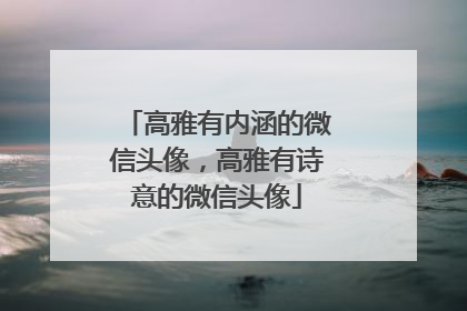 高雅有内涵的微信头像，高雅有诗意的微信头像