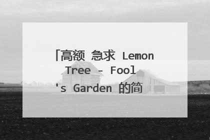 高额 急求 Lemon Tree - Fool's Garden 的简谱~~一定要简谱。给我歌词的可以走了!