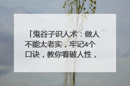 鬼谷子识人术：做人不能太老实，牢记4个口诀，教你看破人性，你怎么看呢？