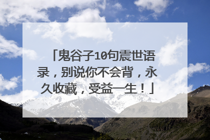 鬼谷子10句震世语录,别说你不会背,永久收藏,受益一生!
