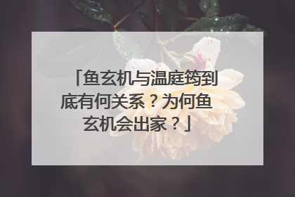 鱼玄机与温庭筠到底有何关系?为何鱼玄机会出家?
