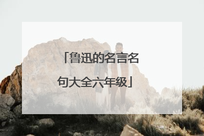 鲁迅的名言名句大全六年级