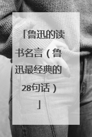 鲁迅的读书名言（鲁迅最经典的28句话）