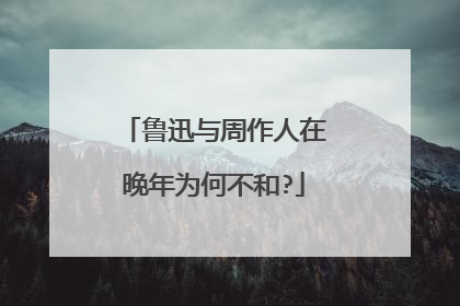 鲁迅与周作人在晚年为何不和?