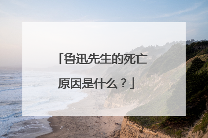 鲁迅先生的死亡原因是什么?
