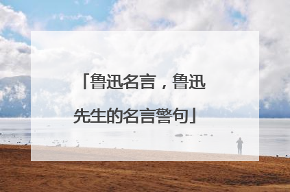 鲁迅名言，鲁迅先生的名言警句